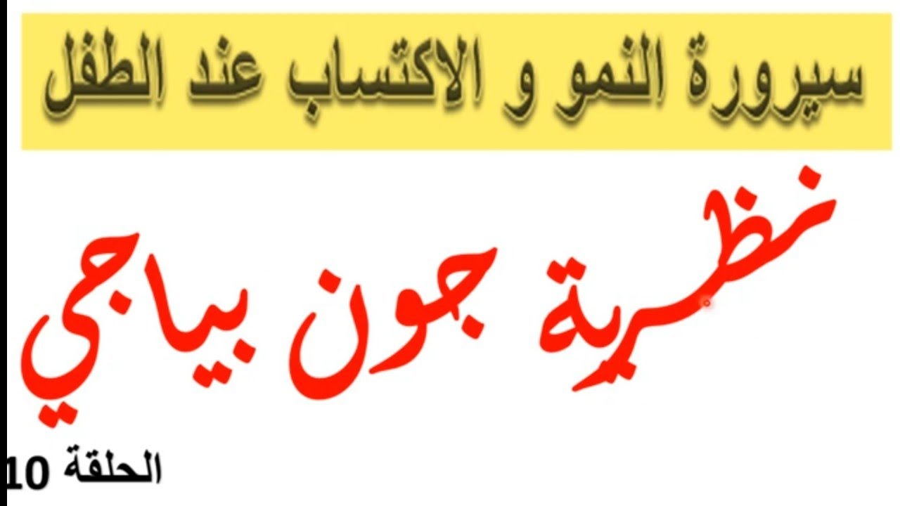 سيرورة النمو و الاكتساب عند الطفل الحلقة 10: نظريات علم نفس النمو - نظرية جون بياجي