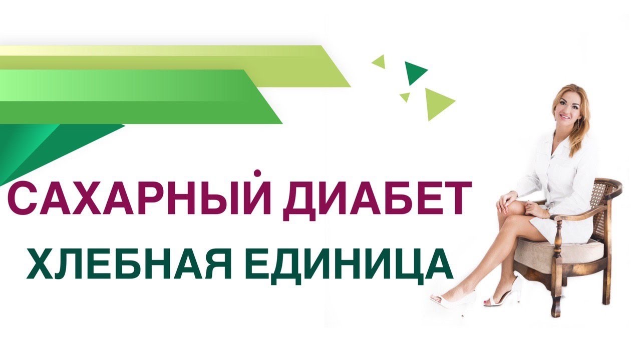 Сахарный диабет. Хлебная единица: как считать? Сколько ХЕ есть в день? Эндокринолог Ольга Павлова.