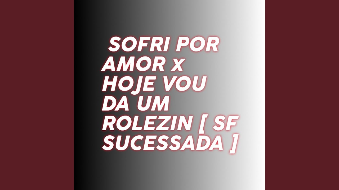 Sofri por Amor X Hoje Vou da um Rolezin