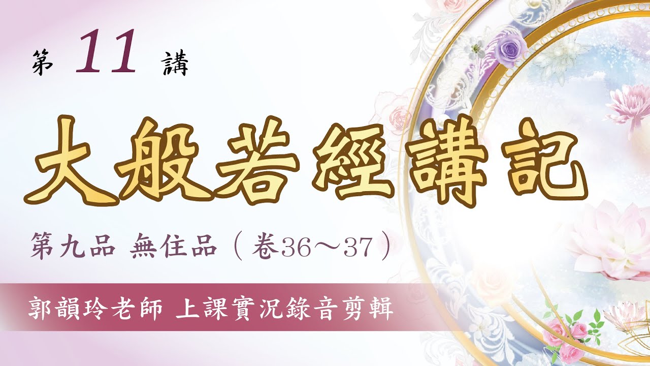 【大般若經講記】第11講：第九品 無住品︱郭韻玲老師 解讀︱上課實況錄音剪輯版∣金色蓮花文化藝術基金會