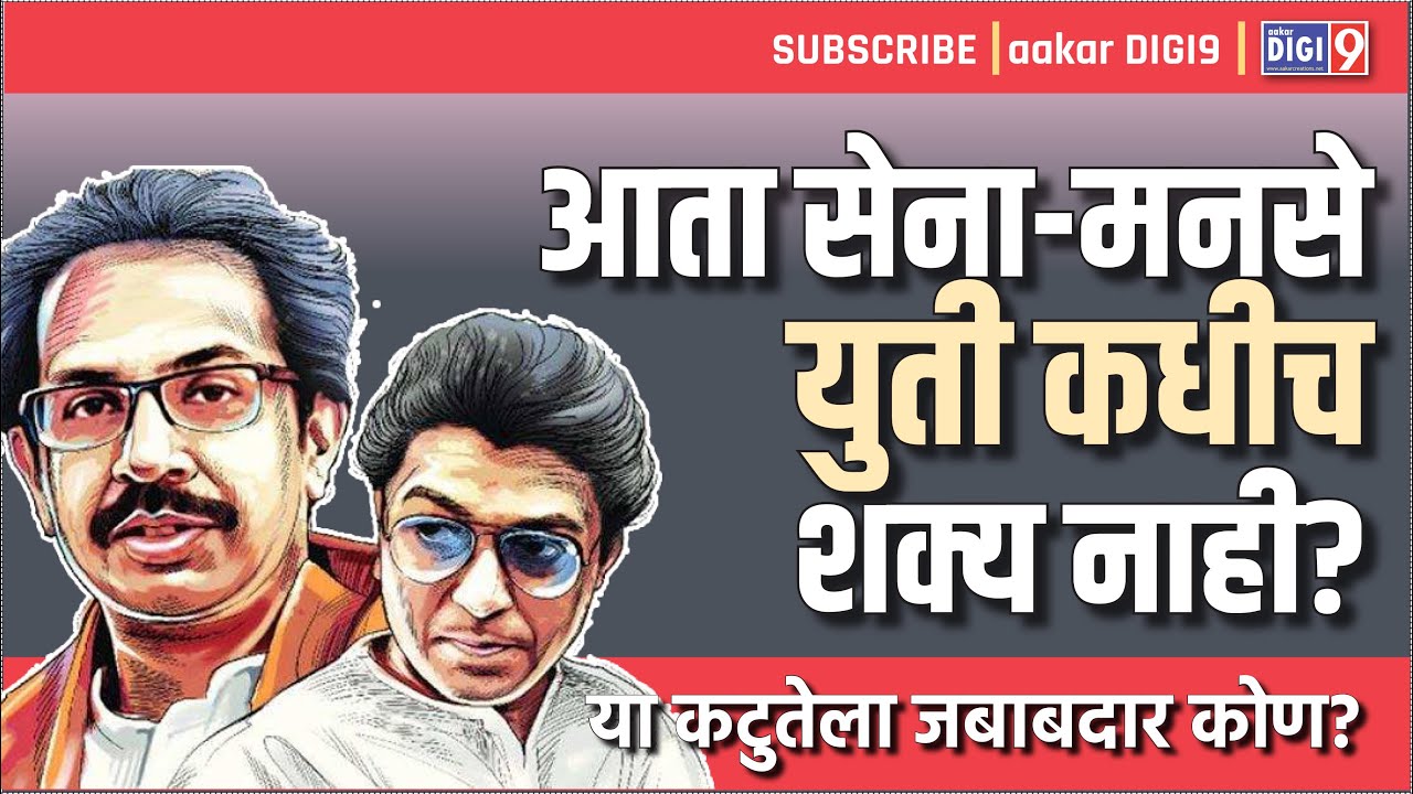 आता सेना-मनसे युती कधीच शक्य नाही! या कटुतेला जबाबदार कोण?