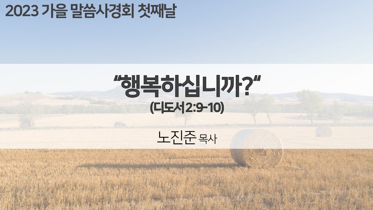 2023년 11월 3일 가을사경회 1일차 설교 | 노진준목사 | 행복하십니까?