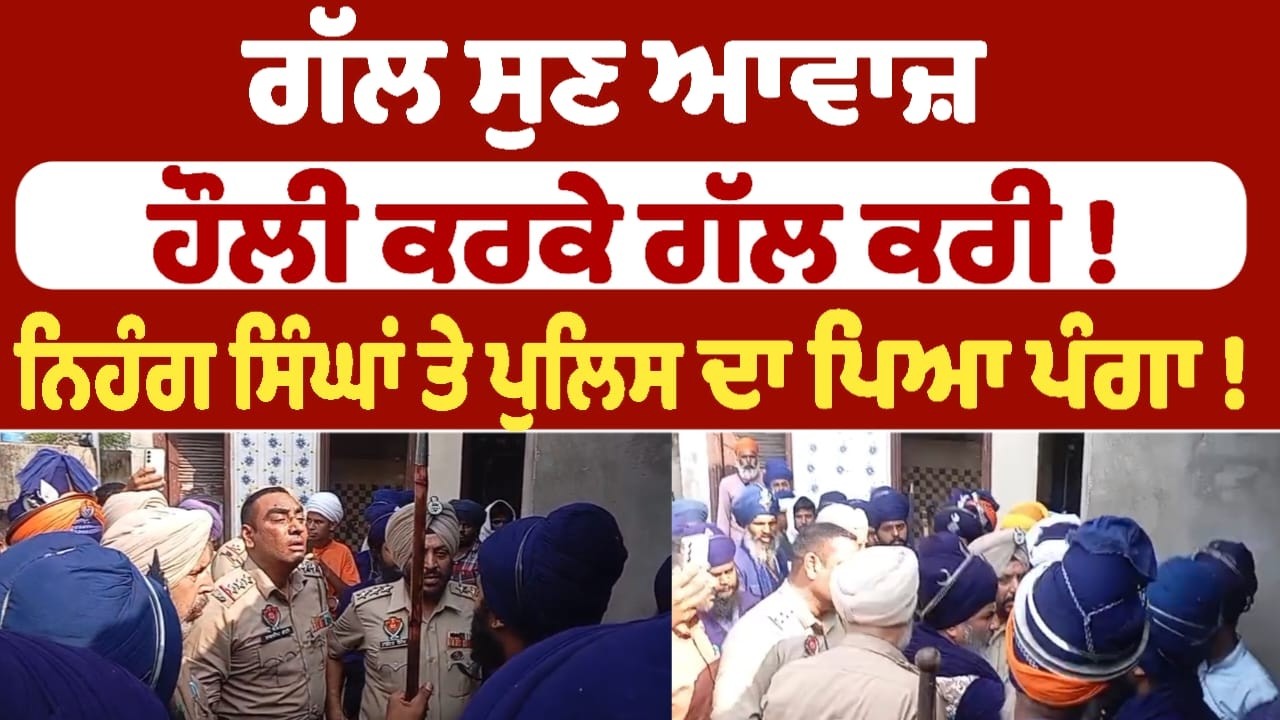 ਗੱਲ ਸੁਣ ਆਵਾਜ਼ ਹੌਲੀ ਕਰਕੇ ਗੱਲ ਕਰੀ ! ਨਿਹੰਗ ਸਿੰਘਾਂ ਤੇ ਪੁਲਿਸ ਦਾ ਪਿਆ ਪੰਗਾ !