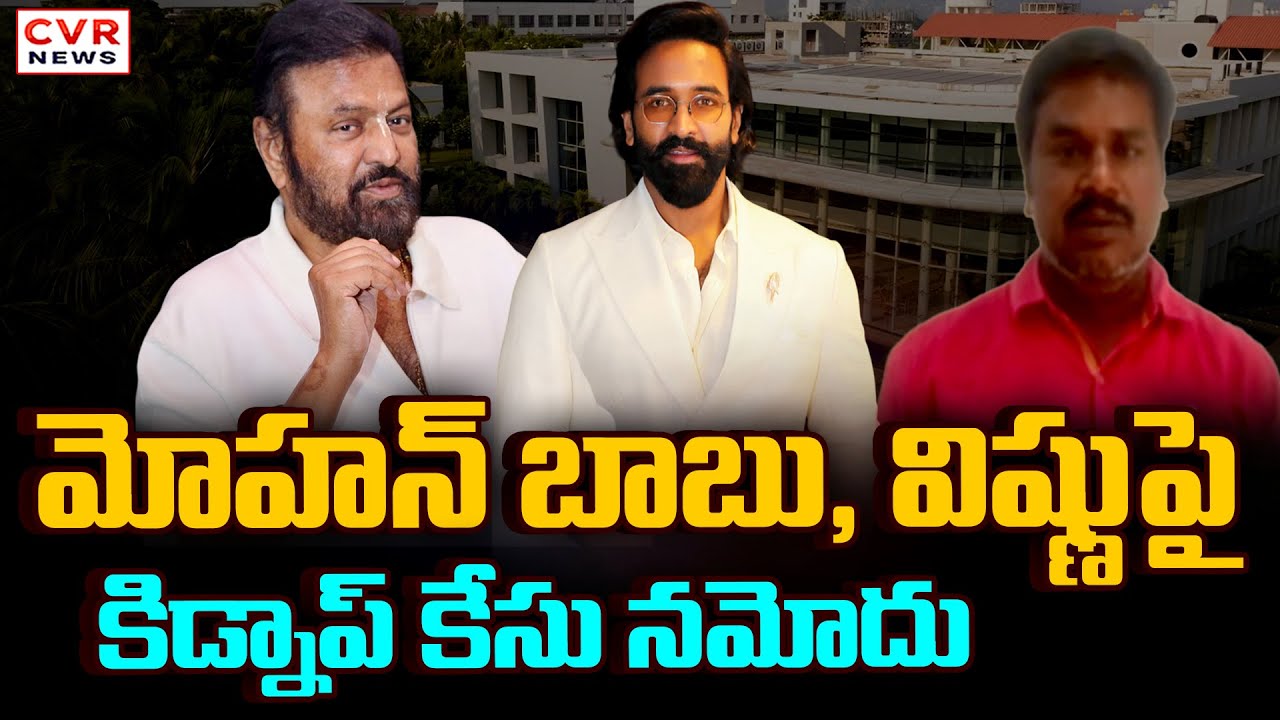 మోహన్ బాబు, విష్ణుపై కిడ్నాప్ కేసు నమోదు | Police Case Filed On Mohan Babu, Manchu Vishnu | CVR News