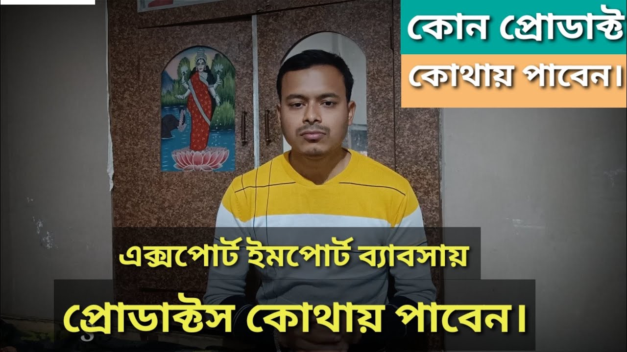 এক্সপোর্ট ইমপোর্ট ব্যাবসায় প্রোডাক্ট কোথায় পাবেন? কোন প্রোডাক্ট কোথায় পাবেন।