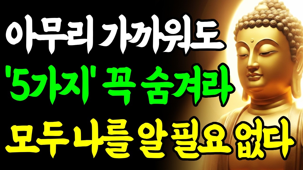 아무리 가까워도 이 5가지는 꼭 숨겨라 모두가 나를 알 필요는 없다 자신을 지키는 법ㅣ부처님 말씀ㅣ삶의 지혜