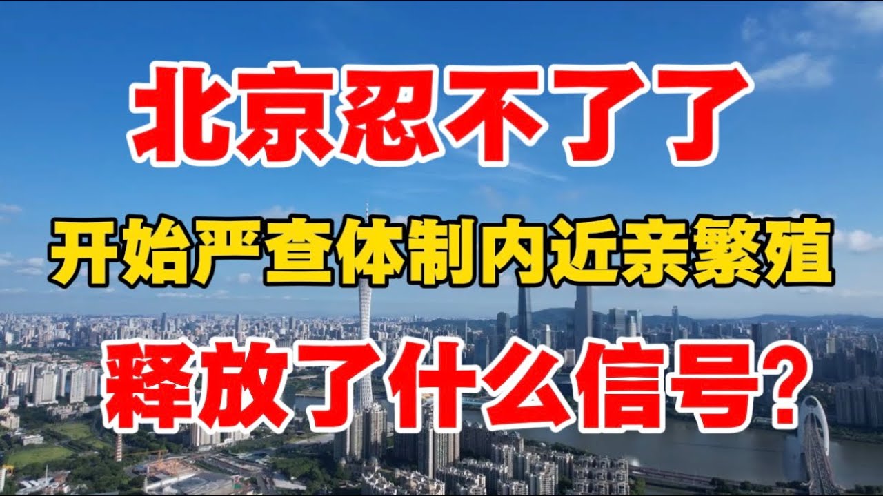 北京忍不了了，开始严查体制内近亲繁殖，释放了什么信号？