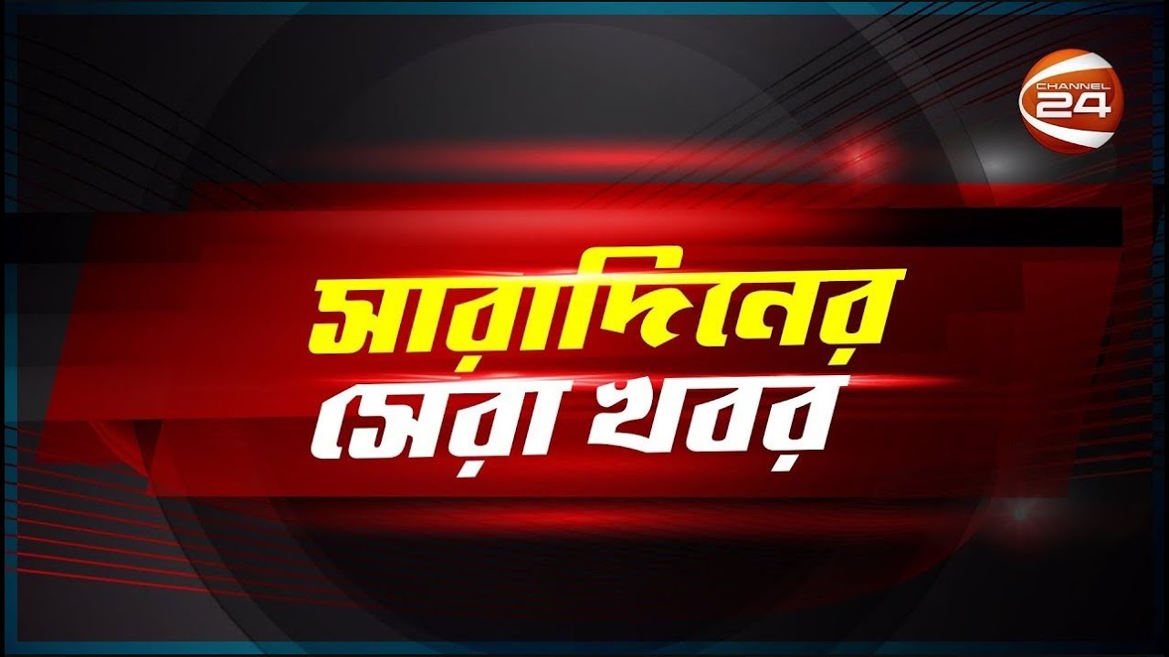 সারাদিনের সেরা খবর | Ajker Khobor | News Today | Saradiner Khobor | Bangladesh | Channel 24