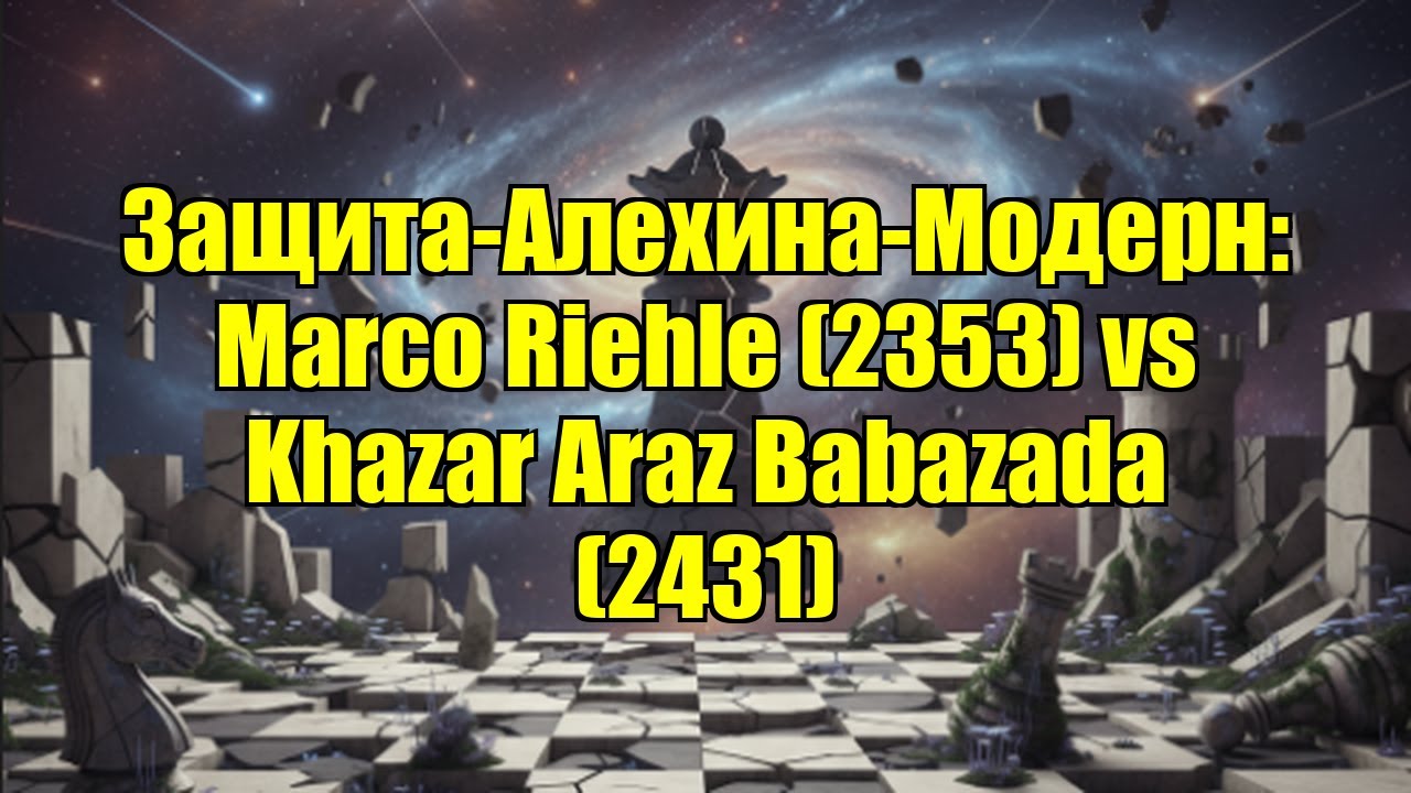 Защита-Алехина-Модерн: Marco Riehle (2353) vs Khazar Araz Babazada (2431)