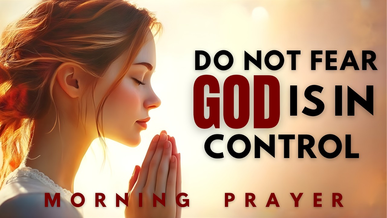 Morning Prayer for Trust and Peace | Do Not Fear – God Is in Control (Start Your Day with God)