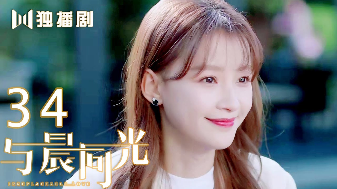 【FULL】与晨同光34 | Irreplaceable Love 34（白敬亭＆孙怡）