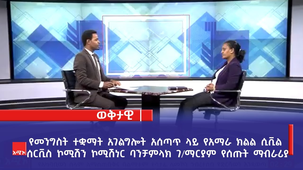 የመንግስት ተቋማት አገልግሎት አሰጣጥ ላይ  የአማራ ክልል ሲቪል ሰርቪስ ኮሚሽን ኮሚሽነር ባንቻምላክ ገ/ማርያም የሰጡት ማብራሪያ