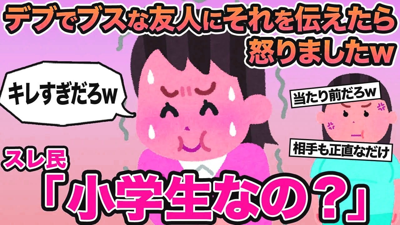 【報告者キチ】デブでブスな友人にそれを伝えたら怒りましたw→スレ民「小学生なの？」