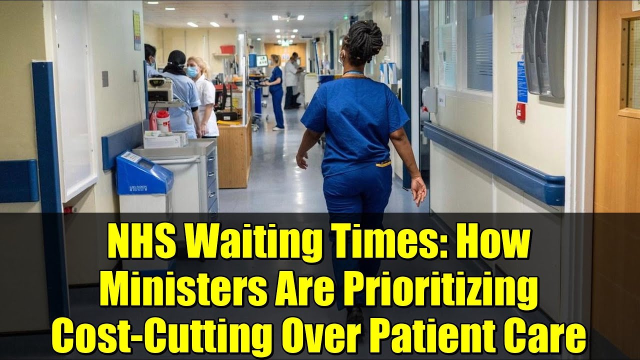 NHS Waiting Times: How Ministers Are Prioritizing Cost-Cutting Over Patient Care