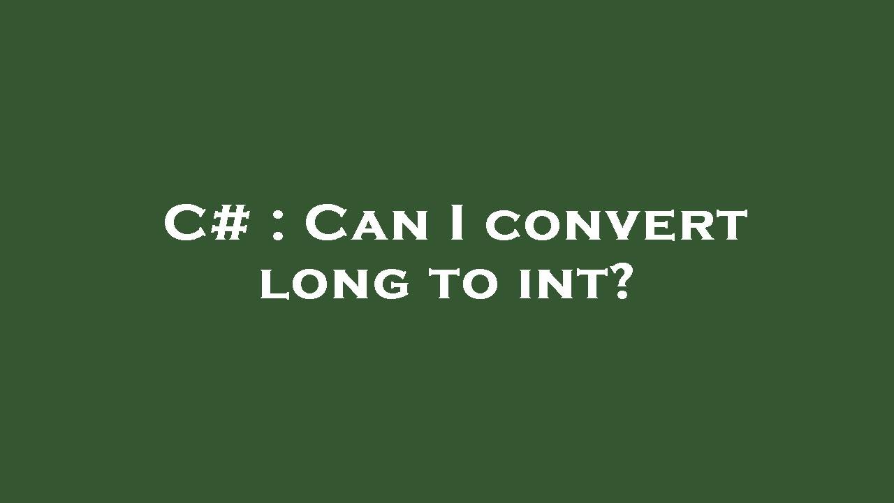 C# : Can I convert long to int?