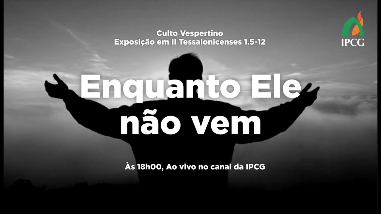 MENSAGEM: ENQUANTO ELE NÃO VEM - II TESSALONICENSES 1.5.-12