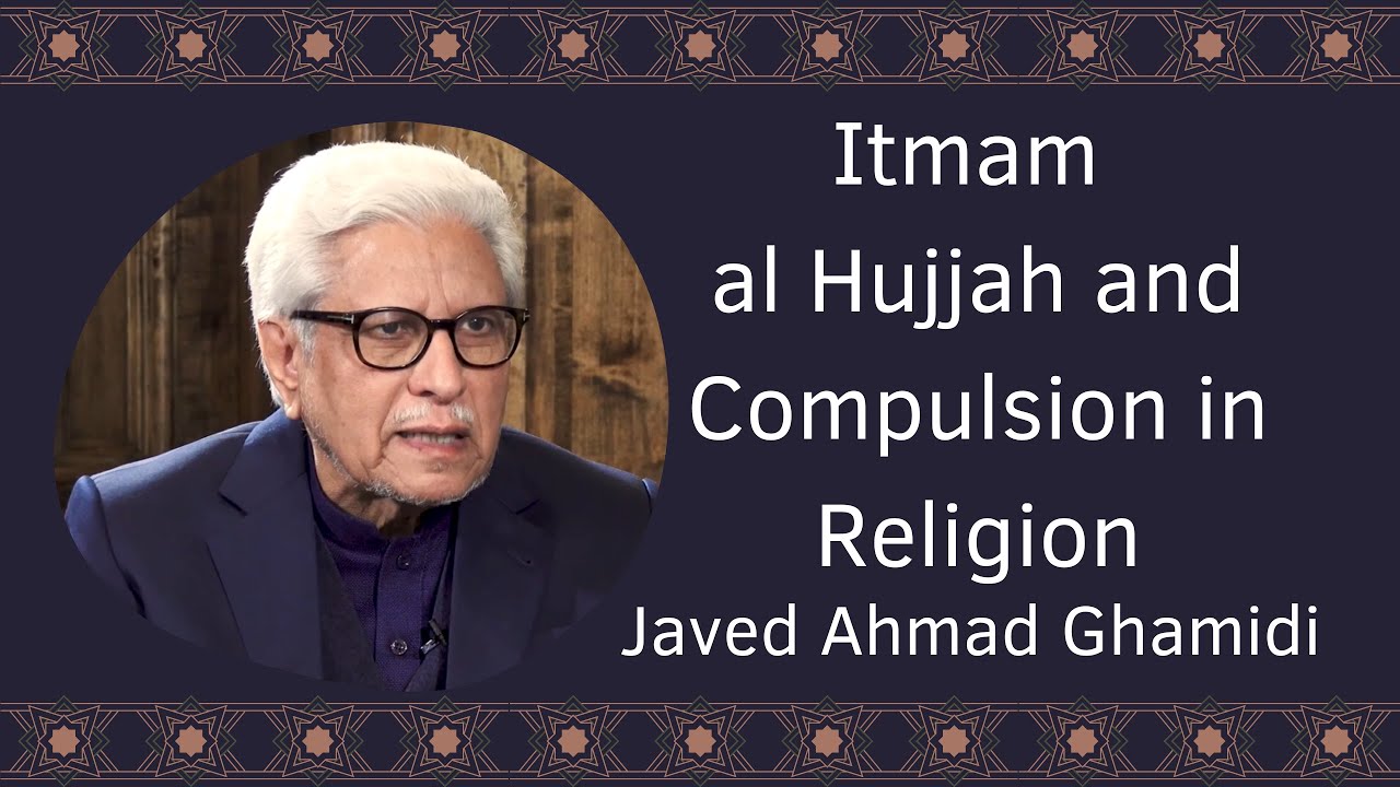 Itmam al Hujjah and Compulsion in Religion | Javed Ahmad Ghamidi