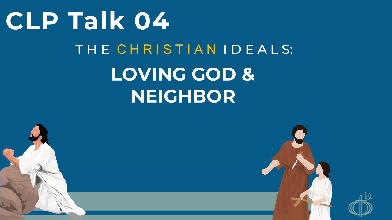 CLP talk 04 The Christian Ideals - Loving God & Neighbor