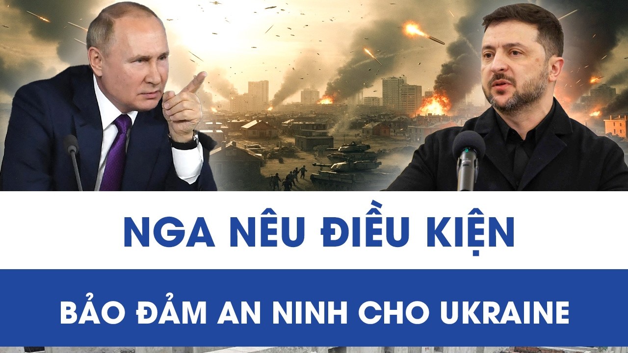Moscow ra điều kiện cứng rắn về bảo đảm an ninh cho Ukraine, cục diện có thể đổi chiều?