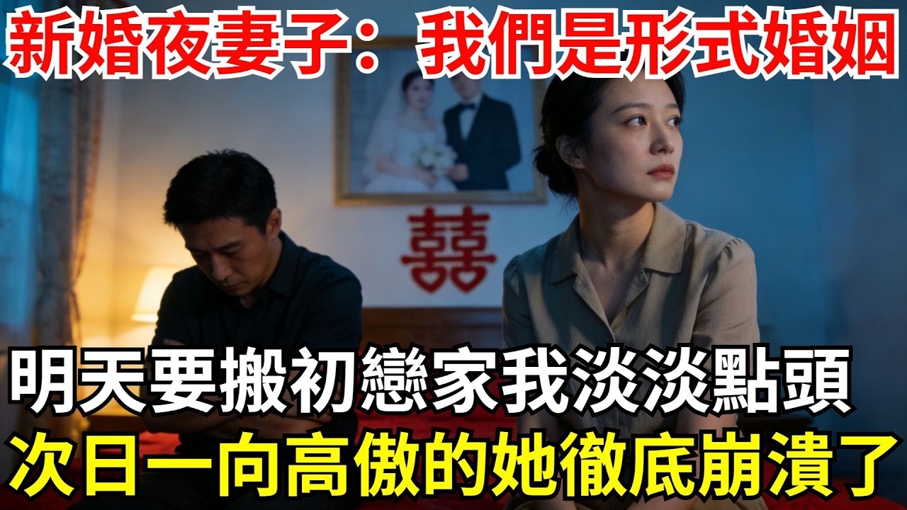 新婚夜妻子直言：「我們是形式婚姻，明天我要搬去初戀家住」，我淡淡點頭次日我做了1件事，一向高傲的她徹底崩潰了！#故事#情感#新婚#初戀