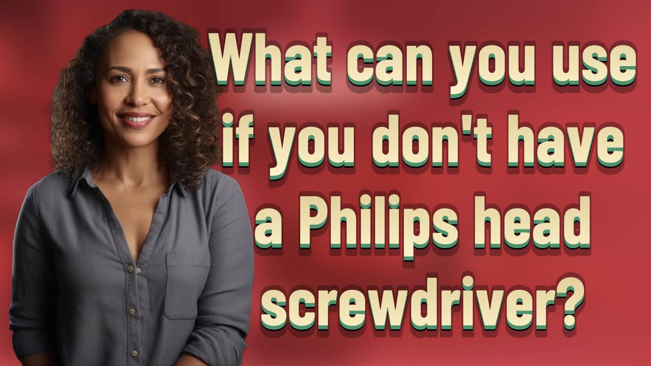 What can you use if you don't have a Philips head screwdriver?