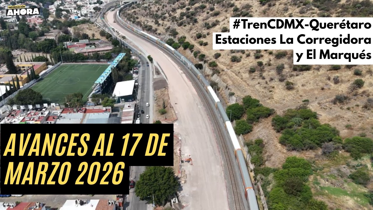 TREN MÉXICO-QUERÉTARO: Avances al 17 de marzo del 2026