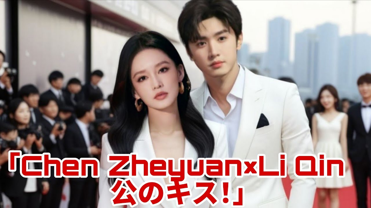 「Chen Zheyuanが公の場でLi Qinにキス！ファン大興奮」