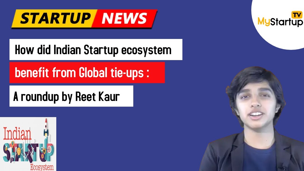 How did Indian Startup ecosystem benefit from Global tie-ups : A roundup by Reet Kaur