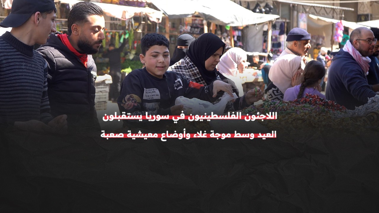 اللاجئون الفلسطينيون في سوريا يستقبلون عيد الفطر وسط موجة غلاء تتصاعد وأوضاع اقتصادية صعبة