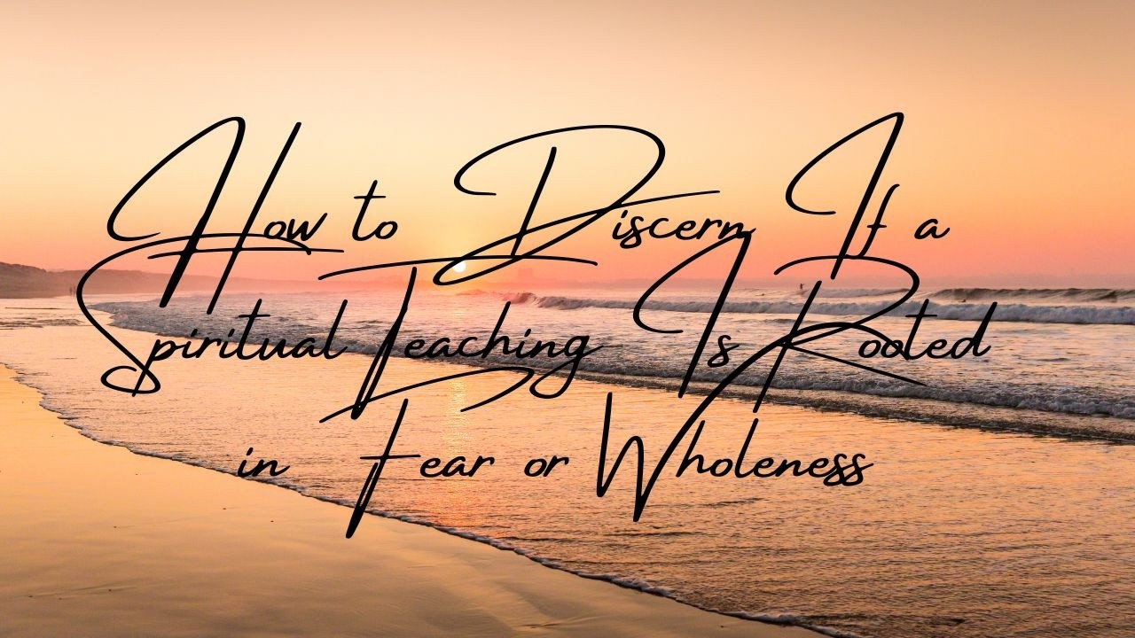 How to Discern Fear-Based vs Wholeness-Based Spiritual Teachings | Trauma-Informed Spirituality