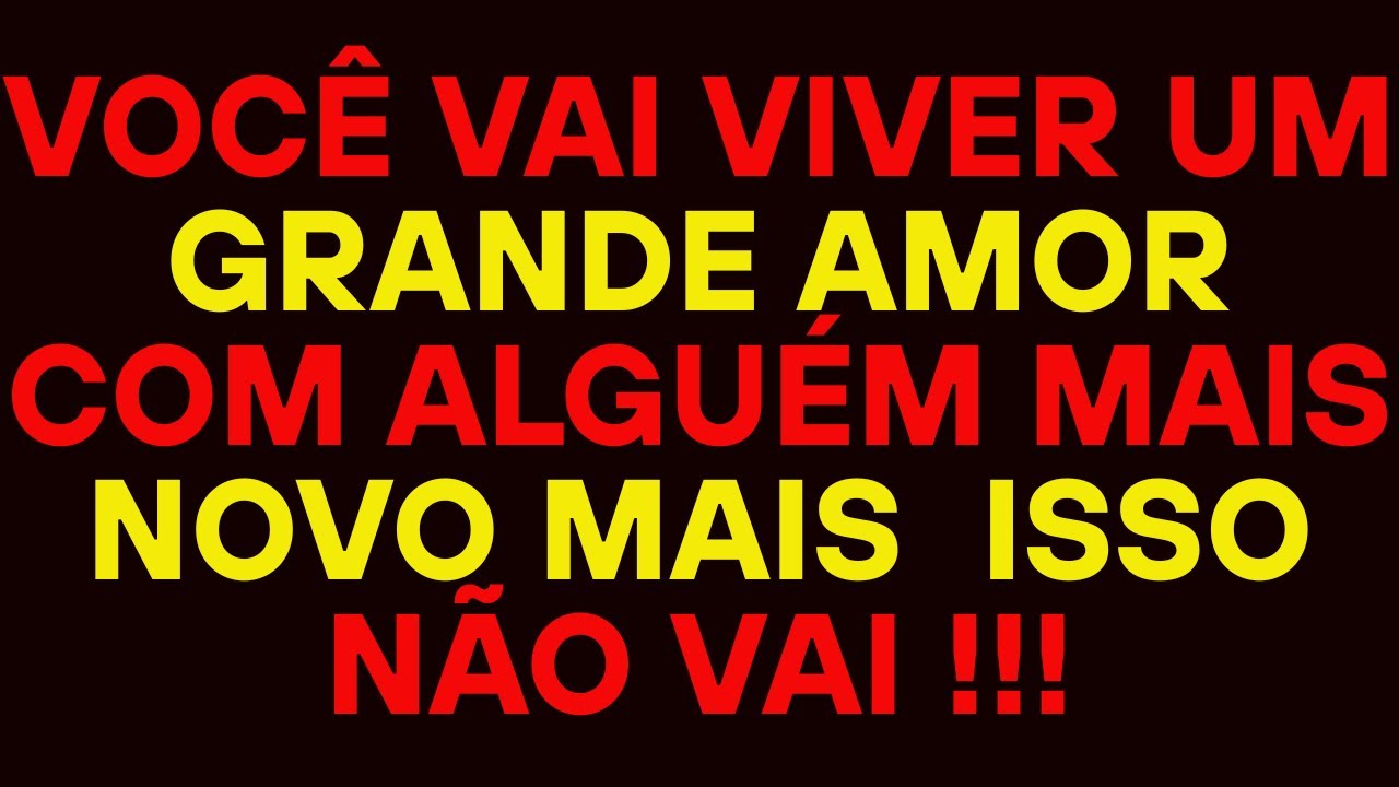 VOCÊ VAI VIVER UM GRANDE AMOR COM ALGUÉM MAIS NOVO MAIS  ISSO NÃO VAI !!!