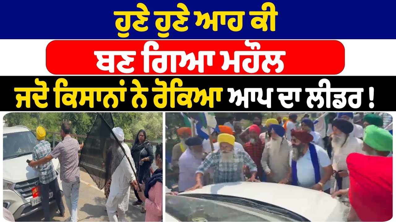 ਹੁਣੇ ਹੁਣੇ ਆਹ ਕੀ ਬਣ ਗਿਆ ਮਹੌਲ ਜਦੋ ਕਿਸਾਨਾਂ ਨੇ ਰੋਕਿਆ ਆਪ ਦਾ ਲੀਡਰ ! Punjab News
