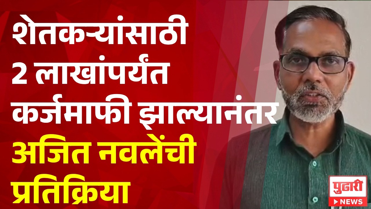 Pudhari News | शेतकऱ्यांसाठी 2 लाखांपर्यंत कर्जमाफी झाल्यानंतर अजित नवलेंची प्रतिक्रिया