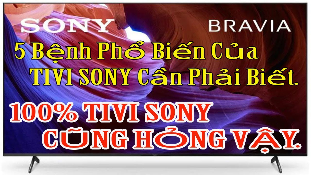 TỔNG HỢP: 5 lỗi Hay Gặp Ở Tivi SONY Mà bạn Nên Biết. VÌ 100% TIVI SONY NHÀ BẠN CŨNG HỎNG VẬY.