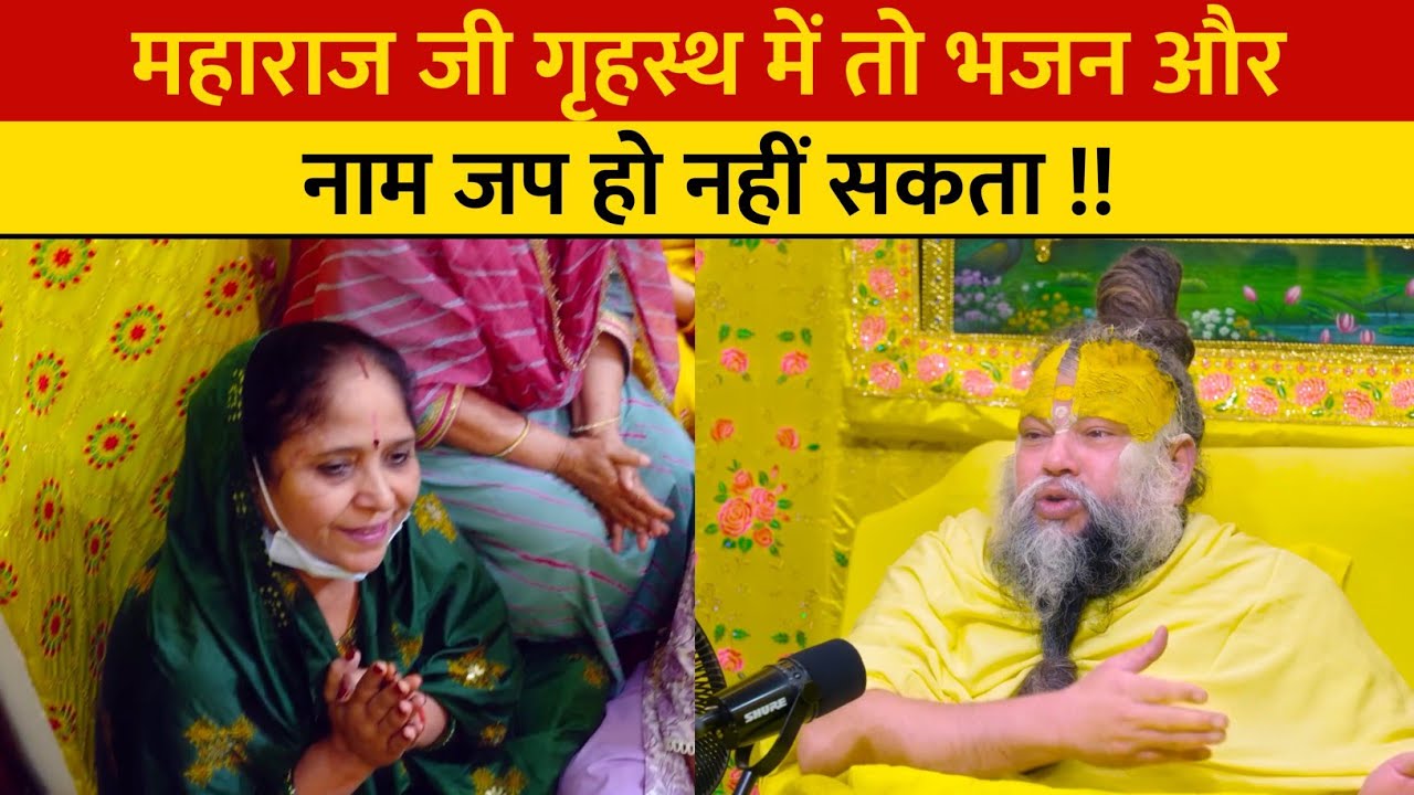 महाराज जी गृहस्थ में तो भजन और नाम जप हो नहीं सकता !!