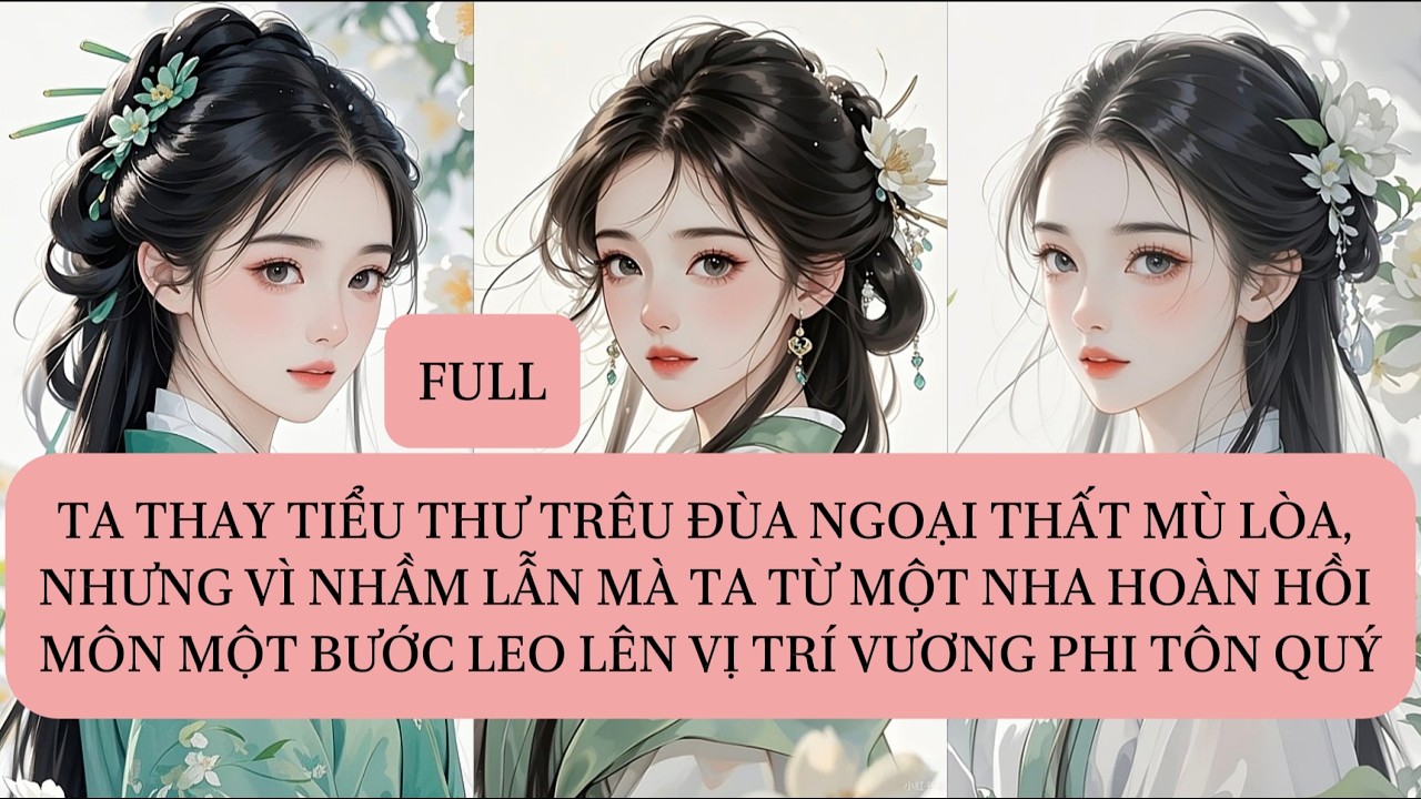 TA THAY TIỂU THƯ TRÊU ĐÙA NGOẠI THẤT MÙ LÒA, NHƯNG VÌ NHẦM LẪN MÀ TA TỪ MỘT NHA HOÀN HỒI MÔN MỘT...