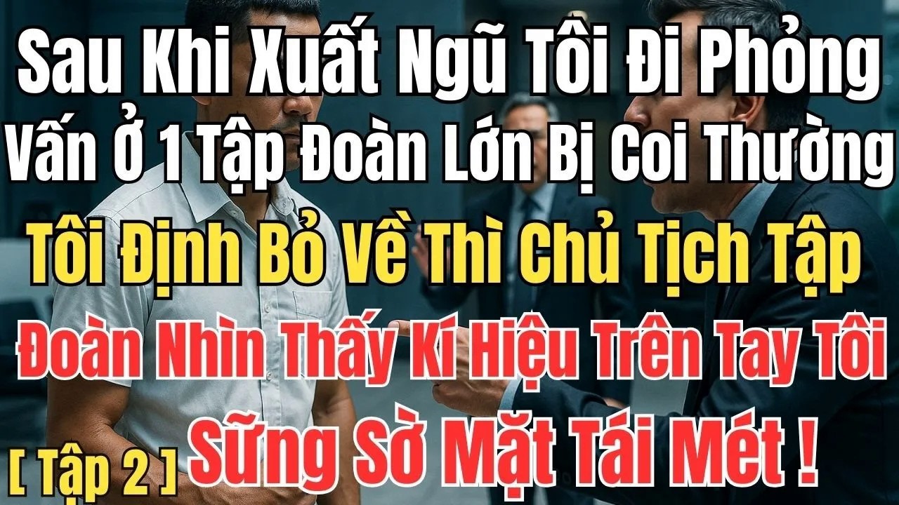 Xuất Ngũ Đi Phỏng Vấn Bị Coi Thường, Tôi Định Bỏ Về Thì Chủ Tịch Tập Đoàn Nhìn Thấy Ký Hiệu Trên Tay