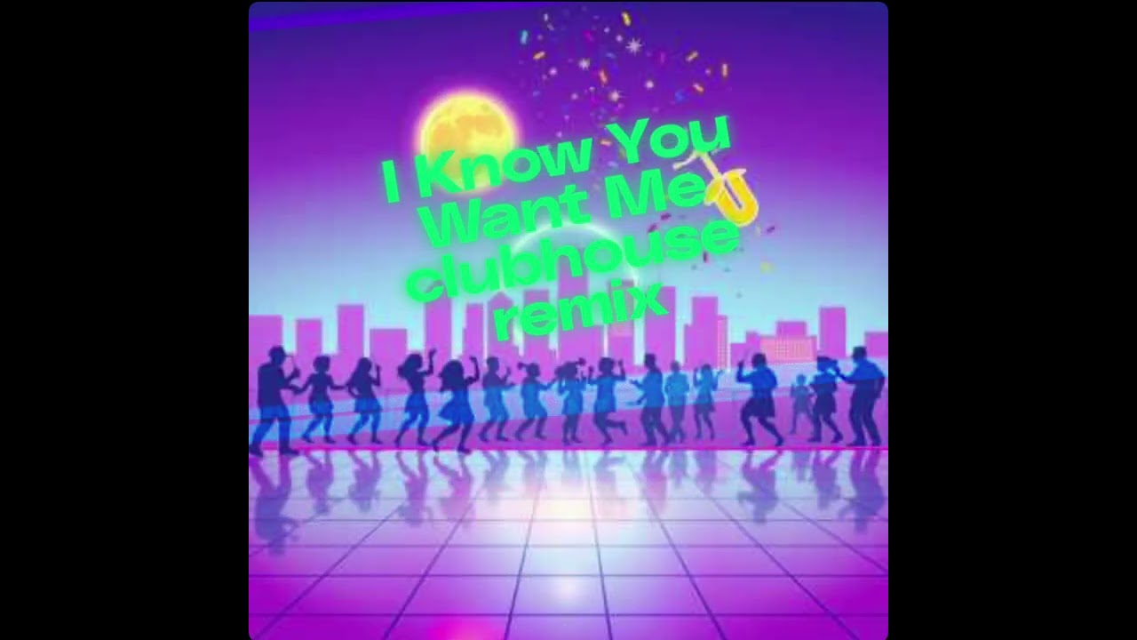 I Know You Want Me clubhouse remix
