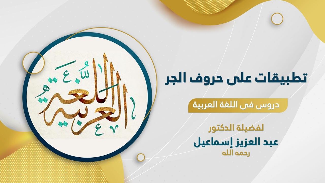 دروس من اللغة العربية(تطبيقات على حروف الجر) لفضيلة الأستاذ الدكتور عبدالعزيز إسماعيل-رحمه الله