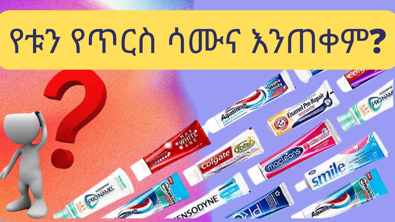 የትኛውን የጥርስ ሳሙና እንጠቀም | How to choose your toothpaste