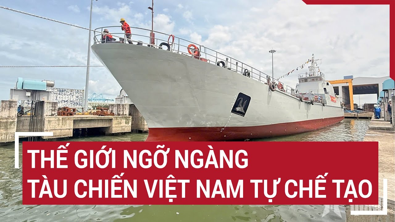 Thế giới ngỡ ngàng: Tàu chiến Việt Nam tự chế tạo | Vấn đề hôm nay