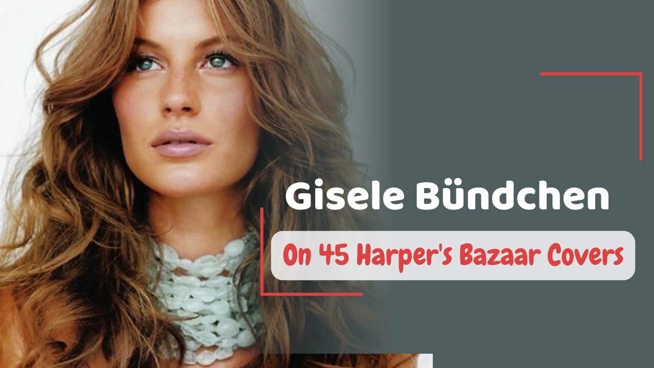 Gisele Bündchen On 45 Harper's Bazaar Covers