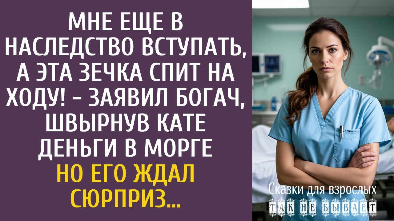 Мне еще в наследство вступать, а эта зечка спит на ходу! - заявил богач, швырнув Кате деньги в морге