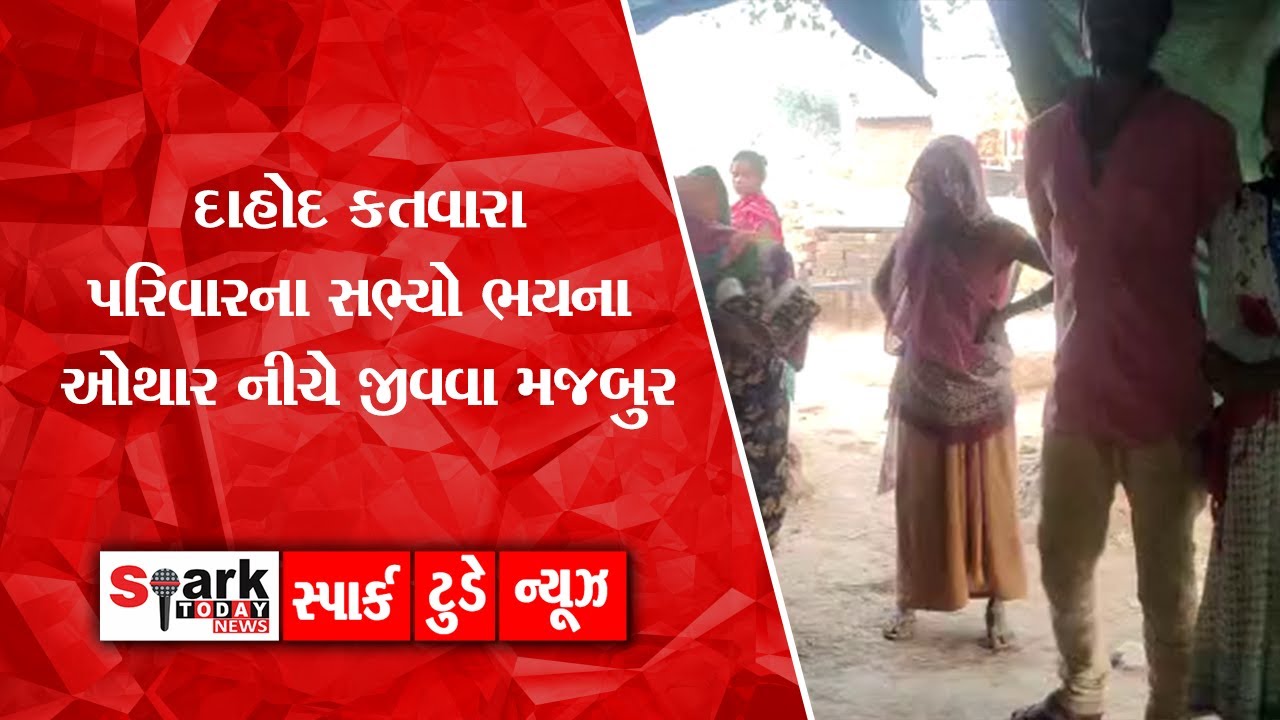 દાહોદ કતવારા પરિવારના સભ્યો ભયના ઓથાર નીચે જીવવા મજબુર 2022 | Spark Today News Vadodara