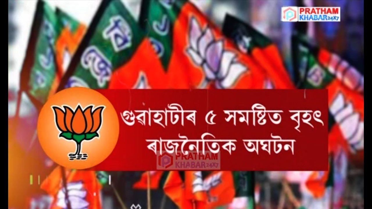 বিজেপিৰ প্ৰাৰ্থী তালিকা ঘোষণাই তীব্ৰ চাঞ্চল্যকৰ সৃষ্টি কৰিছে বৃহত্তৰ গুৱাহাটীৰ ৫ সমষ্টিত।