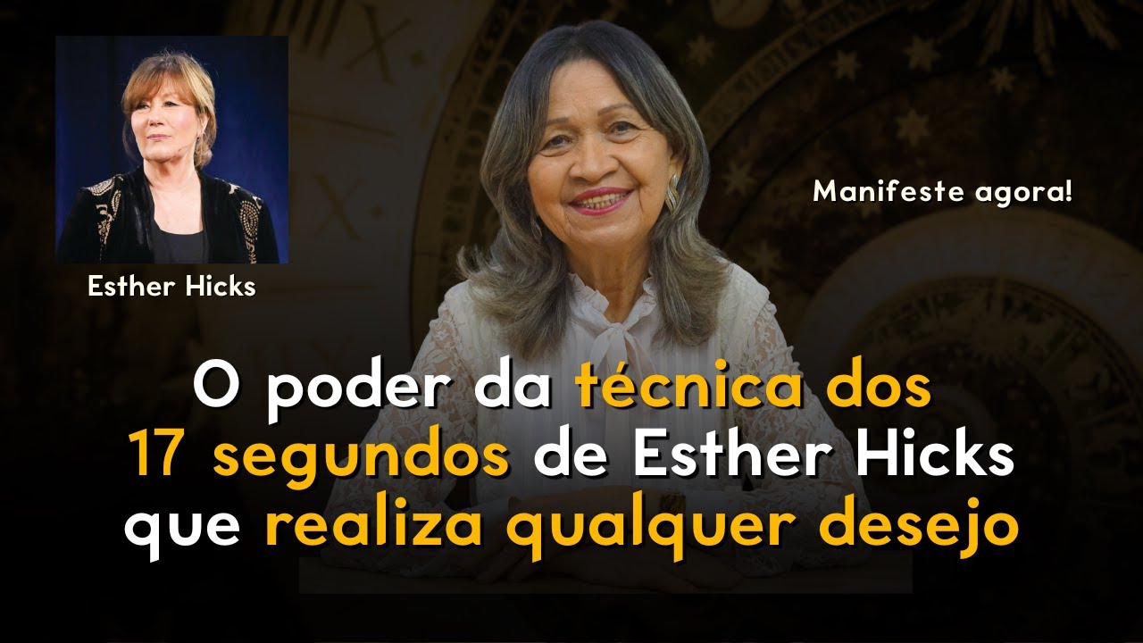 O poder da TÉCNICA dos 17 SEGUNDOS de Esther Hicks que REALIZA QUALQUER DESEJO