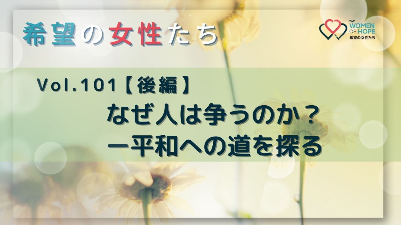 TWR 希望の女性たちVol.101【後編】なぜ人は争うのか？ー平和への道を探る