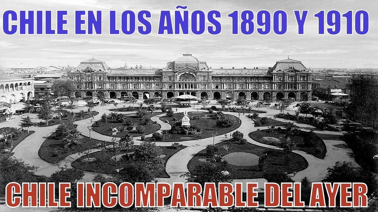 UN CHILE INCOMPARABLE EN LOS AÑOS 1890 Y 1910 - CHILE DEL AYER
