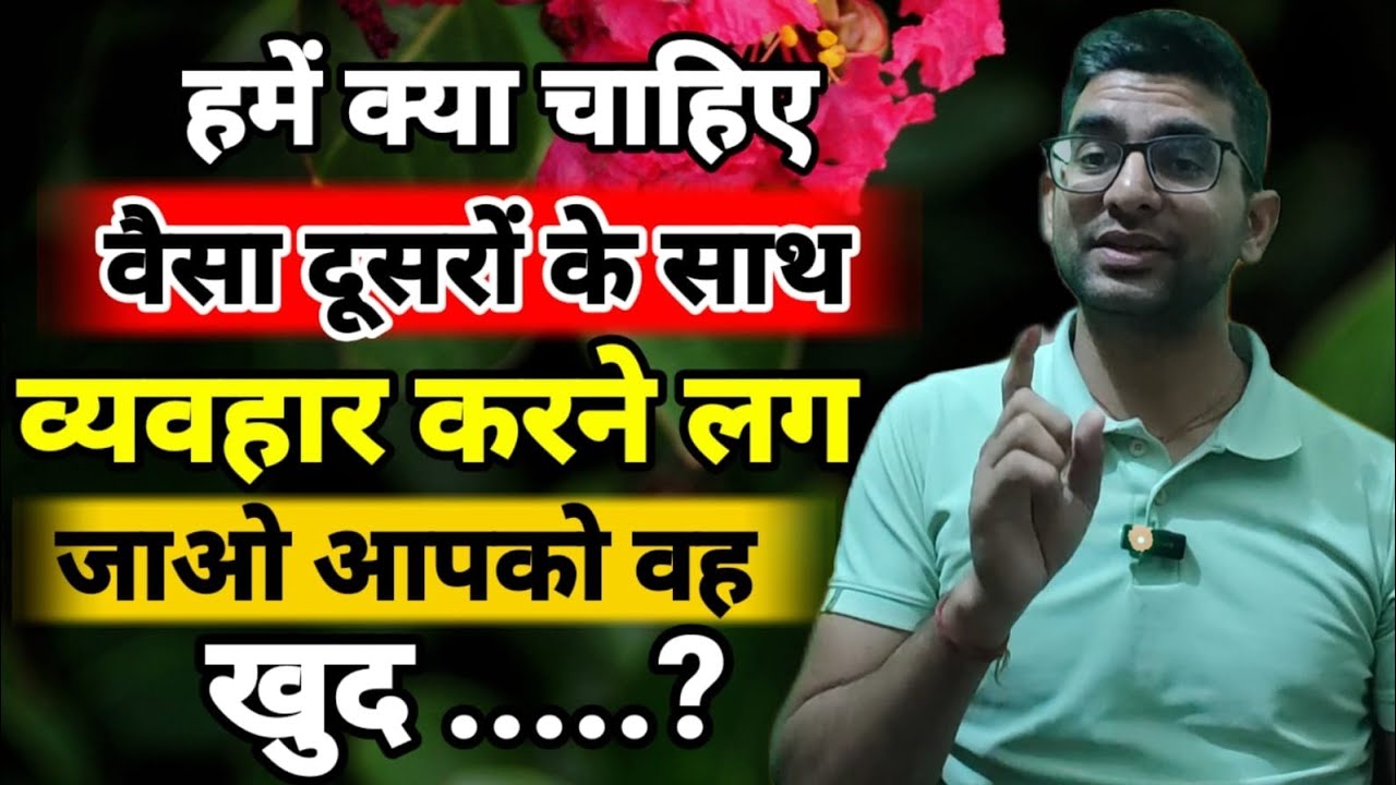 हमें क्या चाहिए वैसा दूसरों के साथ व्यवहार करने लग जाओ आपको वह खुद .....? 