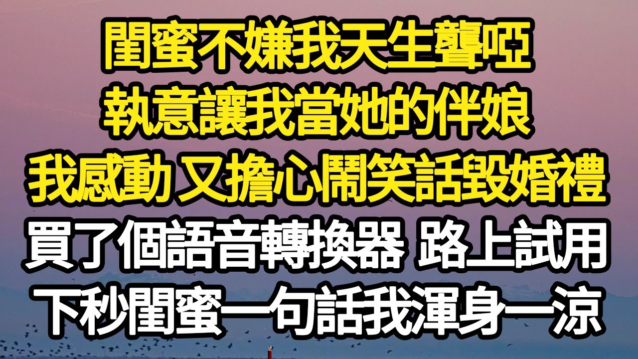 閨蜜不嫌我天生聾啞，執意讓我當她的伴娘，我感動 又擔心鬧笑話毀了婚禮，買了個語音轉換器 路上試用，下秒閨蜜一句話我渾身一涼 #故事#悬疑#人性#刑事#人生故事#生活哲學#為人哲學